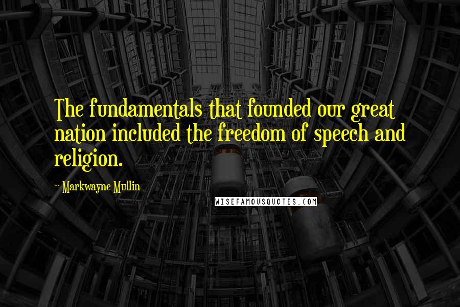 Markwayne Mullin Quotes: The fundamentals that founded our great nation included the freedom of speech and religion.