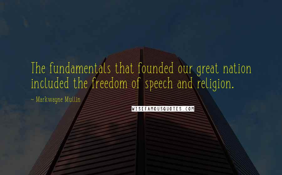 Markwayne Mullin Quotes: The fundamentals that founded our great nation included the freedom of speech and religion.