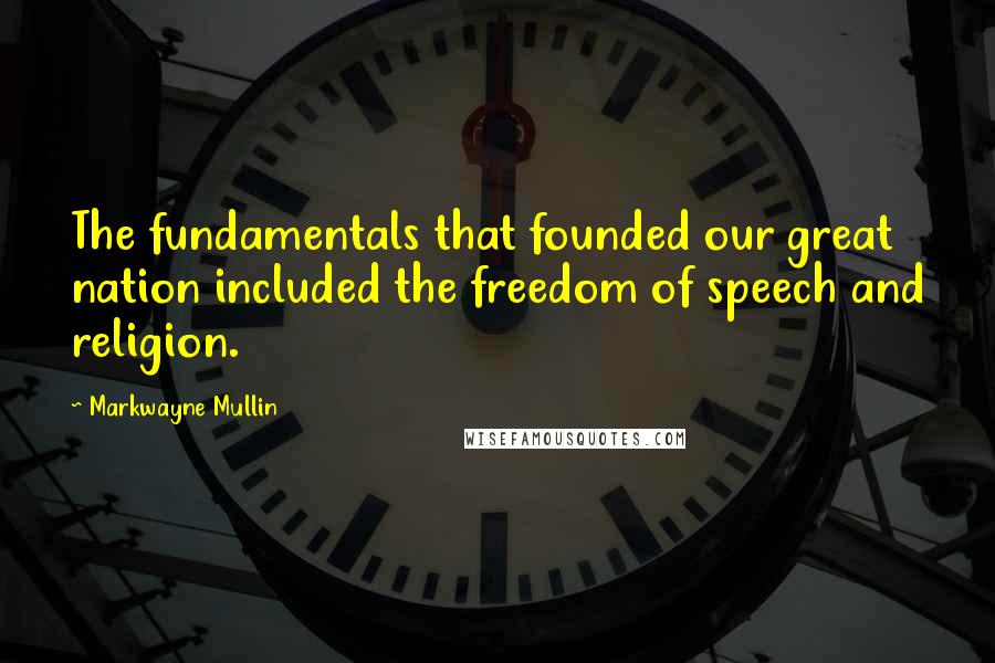 Markwayne Mullin Quotes: The fundamentals that founded our great nation included the freedom of speech and religion.