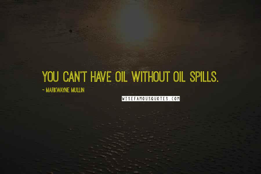 Markwayne Mullin Quotes: You can't have oil without oil spills.