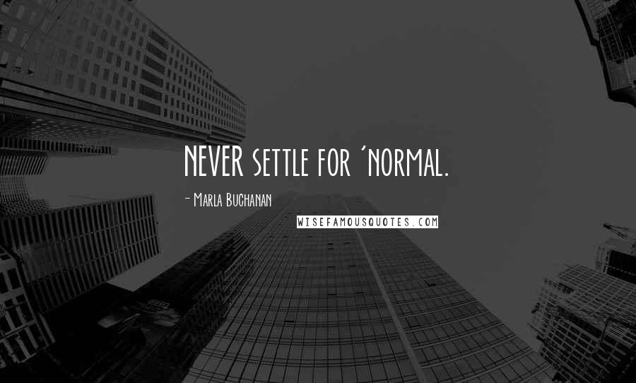 Marla Buchanan Quotes: NEVER settle for 'normal.