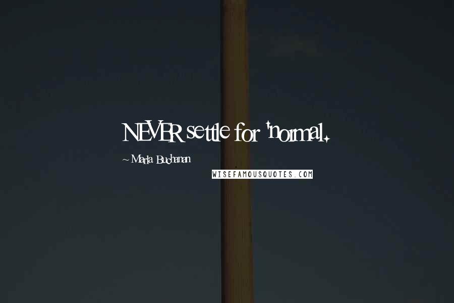Marla Buchanan Quotes: NEVER settle for 'normal.