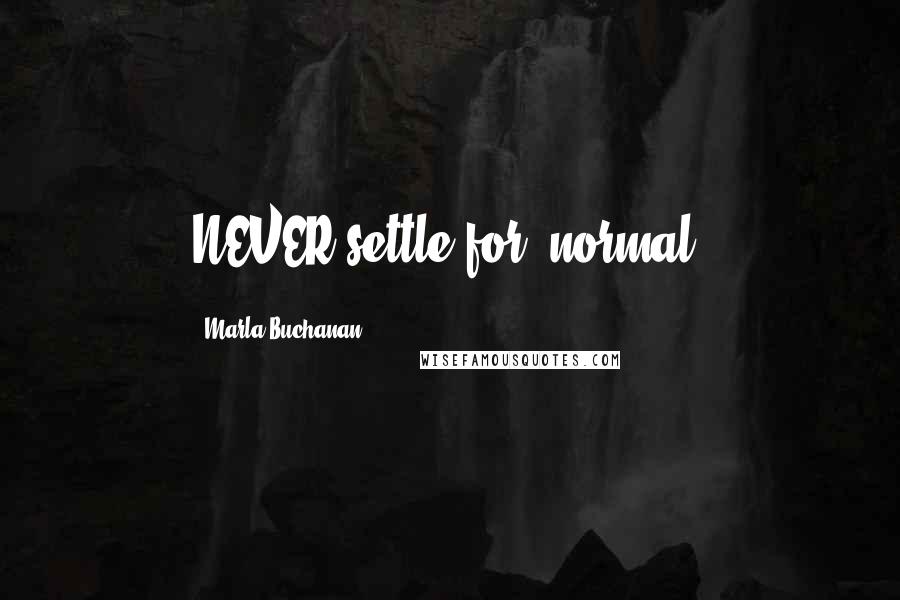 Marla Buchanan Quotes: NEVER settle for 'normal.
