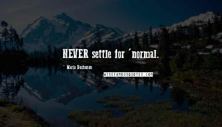 Marla Buchanan Quotes: NEVER settle for 'normal.
