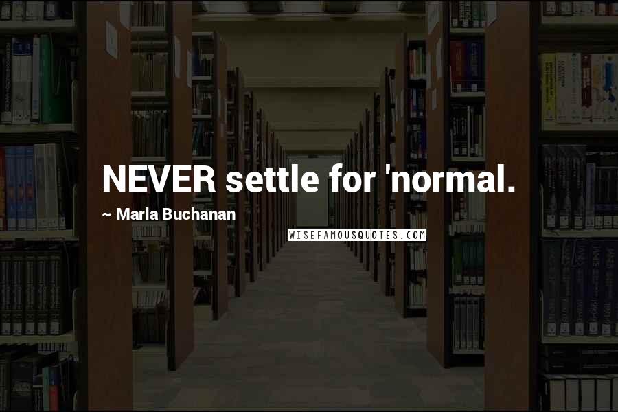 Marla Buchanan Quotes: NEVER settle for 'normal.