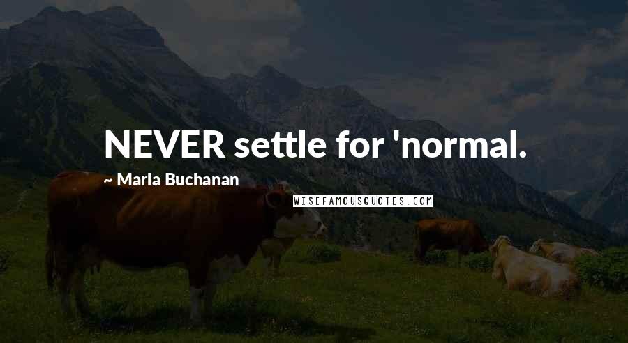Marla Buchanan Quotes: NEVER settle for 'normal.