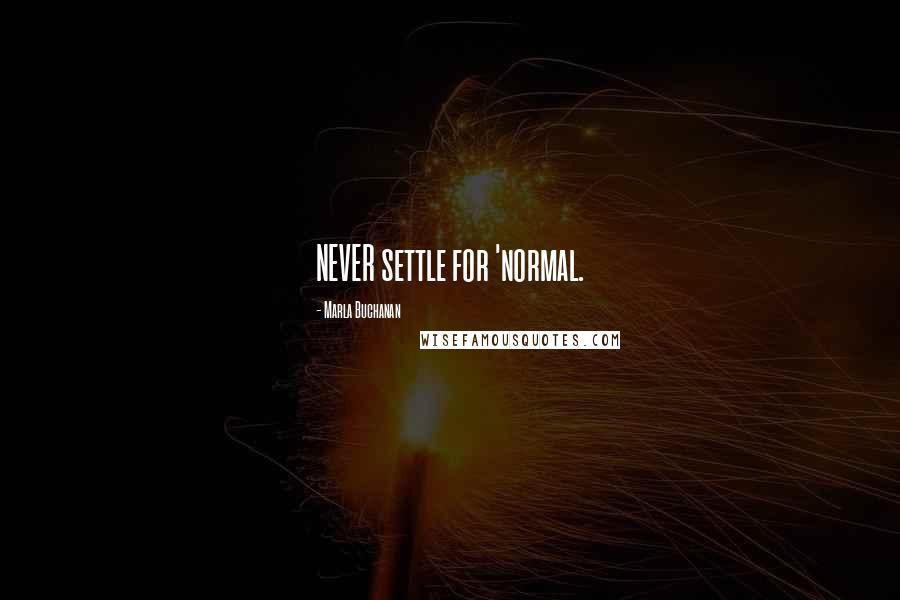 Marla Buchanan Quotes: NEVER settle for 'normal.