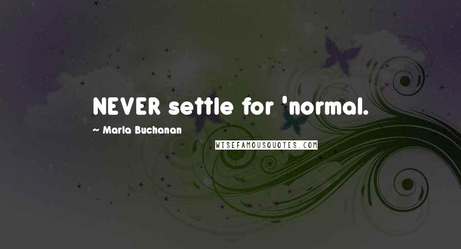 Marla Buchanan Quotes: NEVER settle for 'normal.