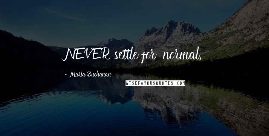 Marla Buchanan Quotes: NEVER settle for 'normal.