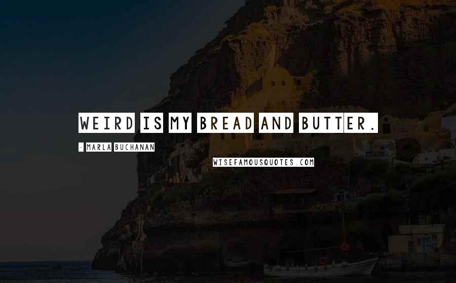Marla Buchanan Quotes: Weird is my bread and butter.