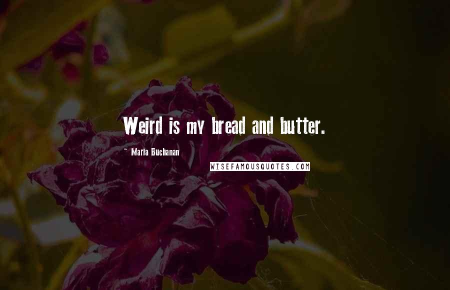Marla Buchanan Quotes: Weird is my bread and butter.
