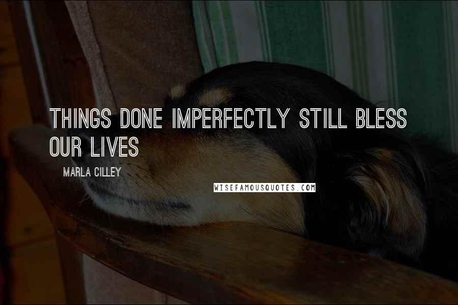 Marla Cilley Quotes: Things done imperfectly still bless our lives