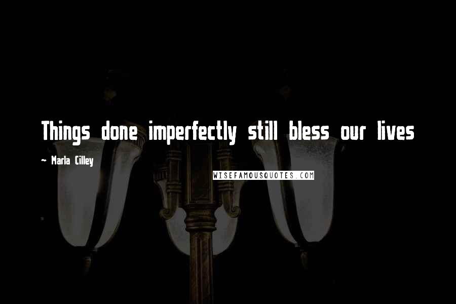 Marla Cilley Quotes: Things done imperfectly still bless our lives