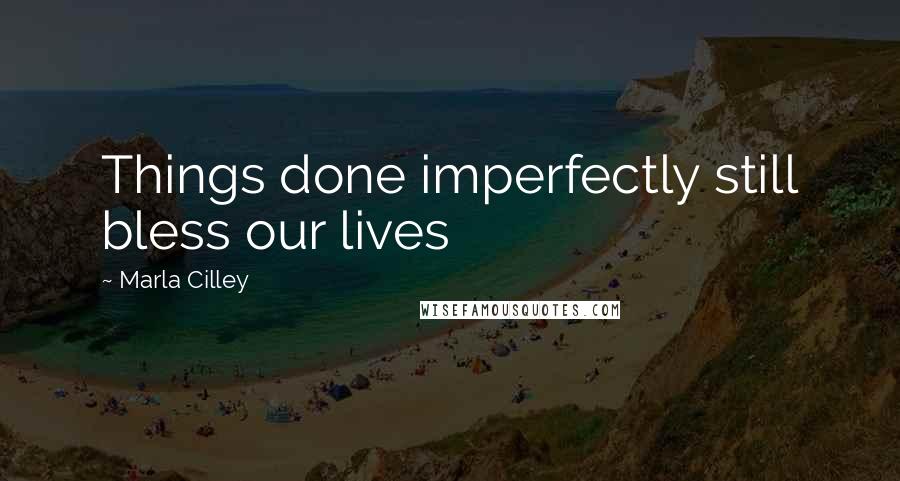 Marla Cilley Quotes: Things done imperfectly still bless our lives