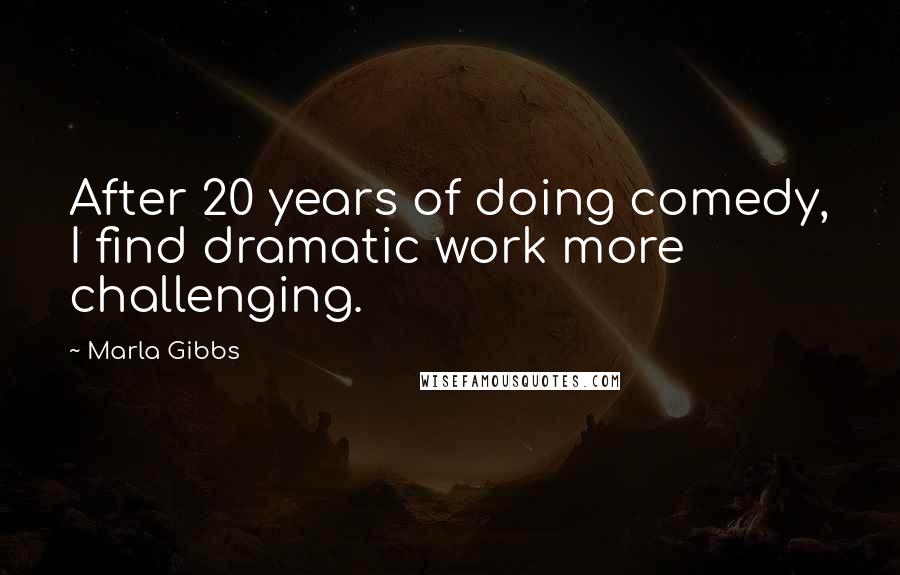 Marla Gibbs Quotes: After 20 years of doing comedy, I find dramatic work more challenging.