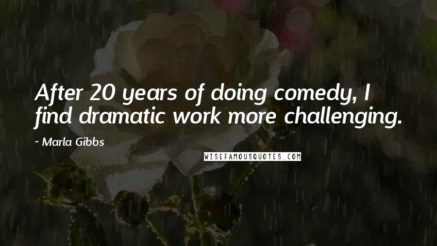 Marla Gibbs Quotes: After 20 years of doing comedy, I find dramatic work more challenging.