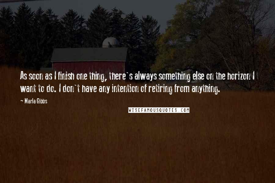 Marla Gibbs Quotes: As soon as I finish one thing, there's always something else on the horizon I want to do. I don't have any intention of retiring from anything.