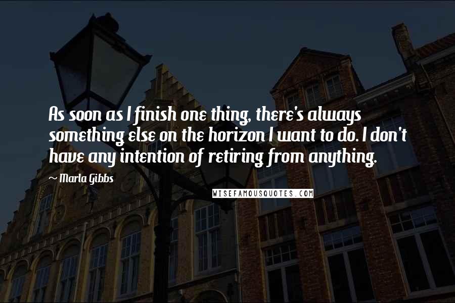 Marla Gibbs Quotes: As soon as I finish one thing, there's always something else on the horizon I want to do. I don't have any intention of retiring from anything.