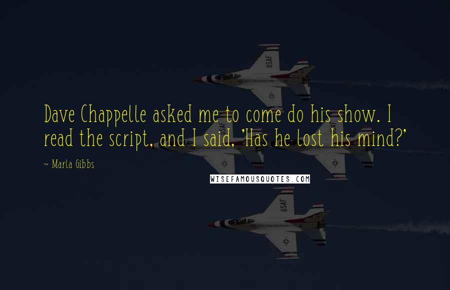 Marla Gibbs Quotes: Dave Chappelle asked me to come do his show. I read the script, and I said, 'Has he lost his mind?'