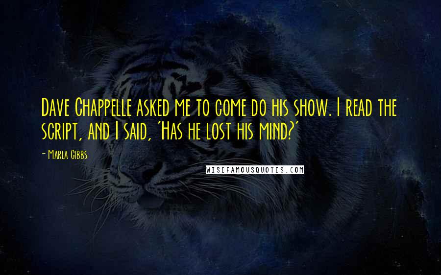 Marla Gibbs Quotes: Dave Chappelle asked me to come do his show. I read the script, and I said, 'Has he lost his mind?'