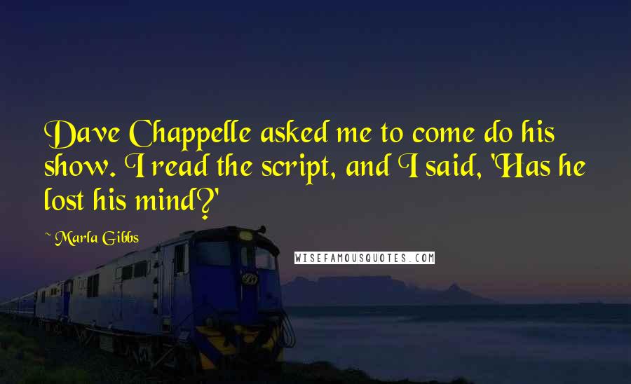 Marla Gibbs Quotes: Dave Chappelle asked me to come do his show. I read the script, and I said, 'Has he lost his mind?'