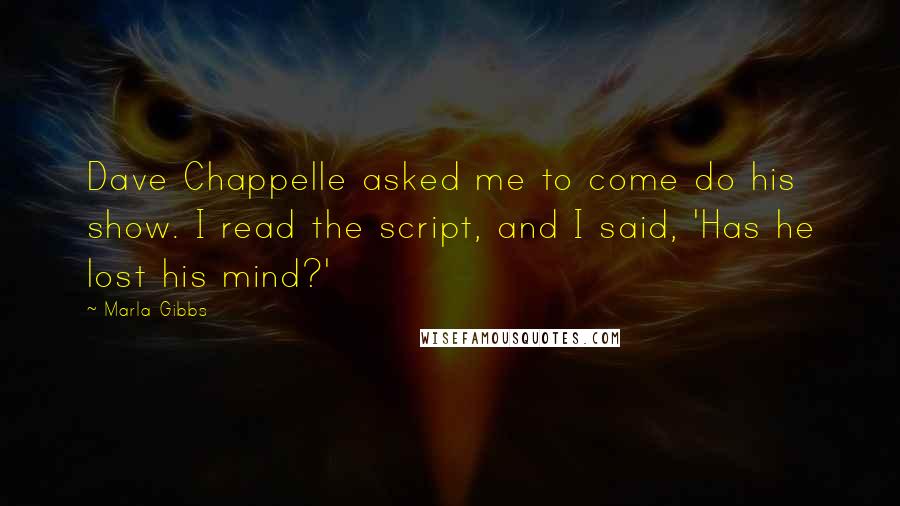 Marla Gibbs Quotes: Dave Chappelle asked me to come do his show. I read the script, and I said, 'Has he lost his mind?'