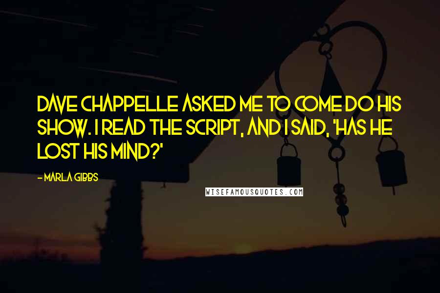 Marla Gibbs Quotes: Dave Chappelle asked me to come do his show. I read the script, and I said, 'Has he lost his mind?'