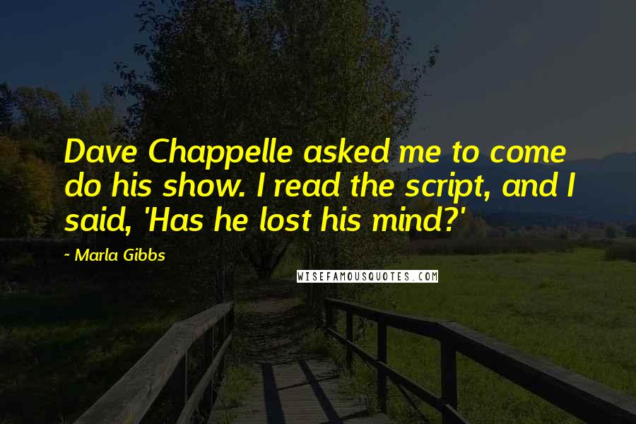 Marla Gibbs Quotes: Dave Chappelle asked me to come do his show. I read the script, and I said, 'Has he lost his mind?'