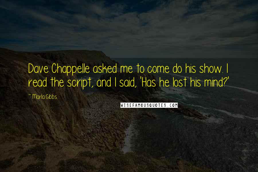 Marla Gibbs Quotes: Dave Chappelle asked me to come do his show. I read the script, and I said, 'Has he lost his mind?'