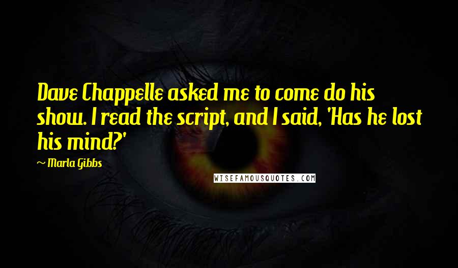 Marla Gibbs Quotes: Dave Chappelle asked me to come do his show. I read the script, and I said, 'Has he lost his mind?'