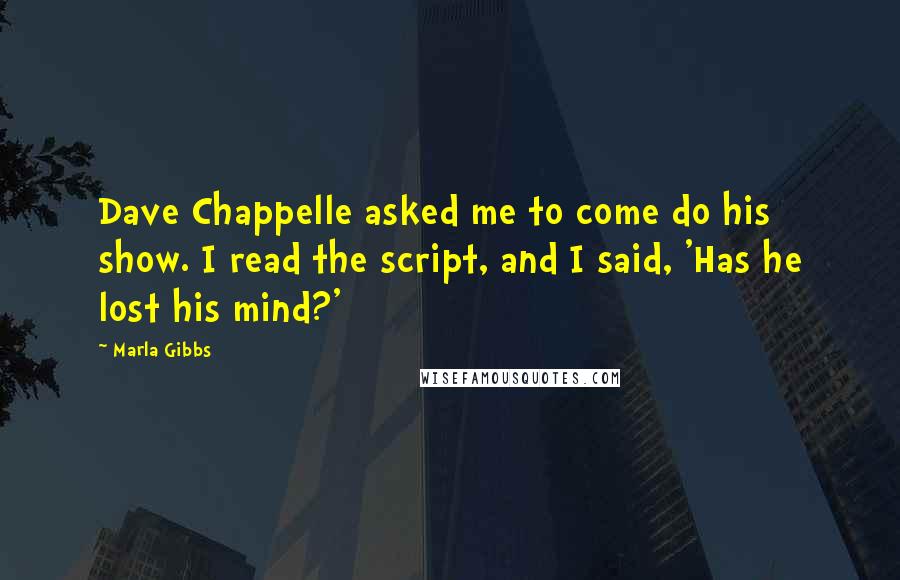 Marla Gibbs Quotes: Dave Chappelle asked me to come do his show. I read the script, and I said, 'Has he lost his mind?'