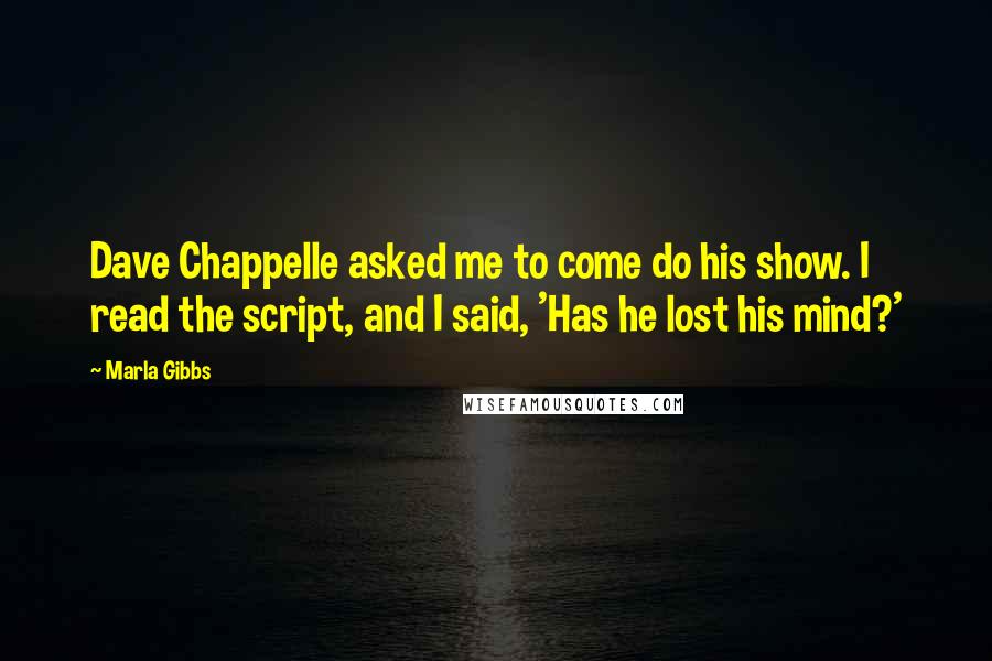 Marla Gibbs Quotes: Dave Chappelle asked me to come do his show. I read the script, and I said, 'Has he lost his mind?'