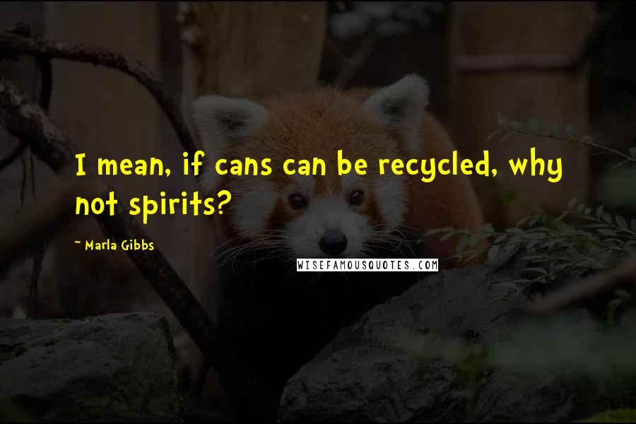 Marla Gibbs Quotes: I mean, if cans can be recycled, why not spirits?
