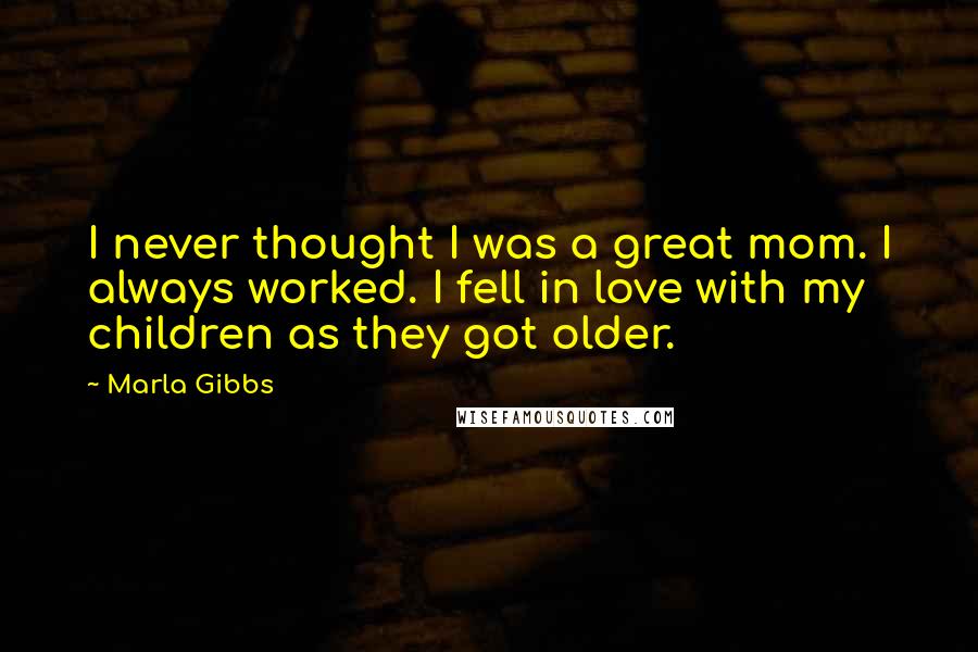 Marla Gibbs Quotes: I never thought I was a great mom. I always worked. I fell in love with my children as they got older.