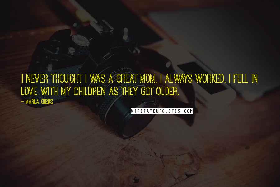 Marla Gibbs Quotes: I never thought I was a great mom. I always worked. I fell in love with my children as they got older.