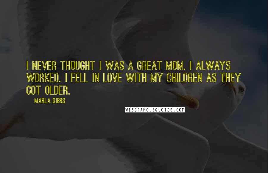 Marla Gibbs Quotes: I never thought I was a great mom. I always worked. I fell in love with my children as they got older.