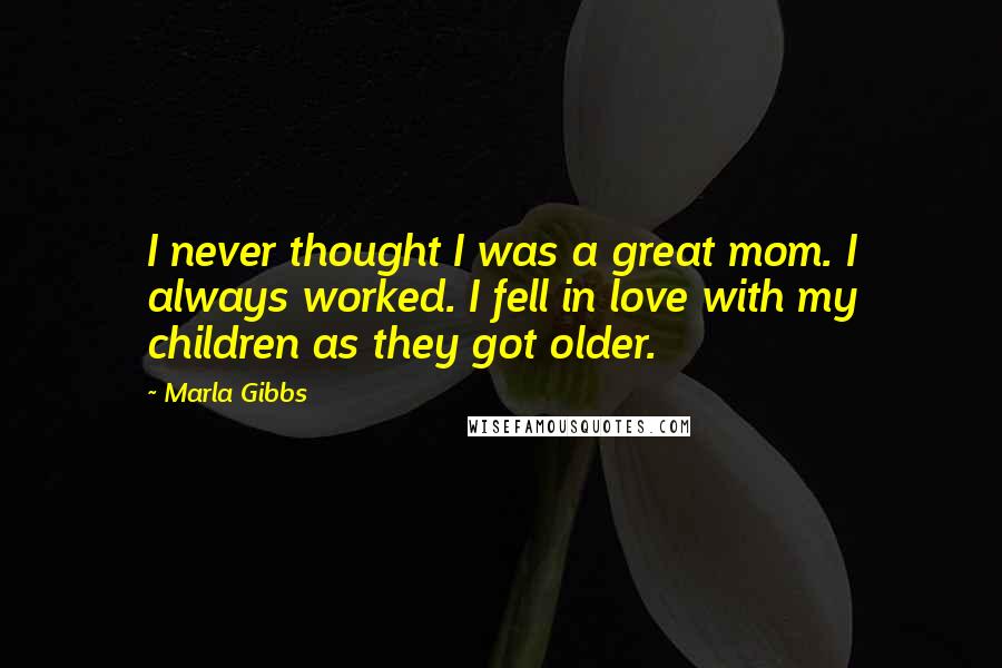 Marla Gibbs Quotes: I never thought I was a great mom. I always worked. I fell in love with my children as they got older.