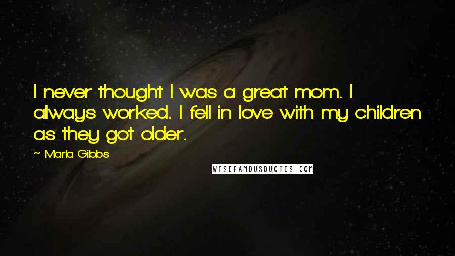 Marla Gibbs Quotes: I never thought I was a great mom. I always worked. I fell in love with my children as they got older.