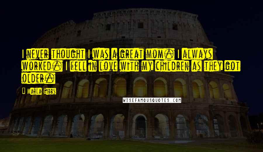 Marla Gibbs Quotes: I never thought I was a great mom. I always worked. I fell in love with my children as they got older.