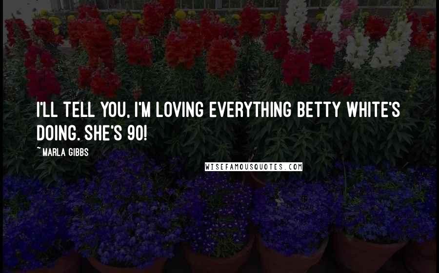 Marla Gibbs Quotes: I'll tell you, I'm loving everything Betty White's doing. She's 90!