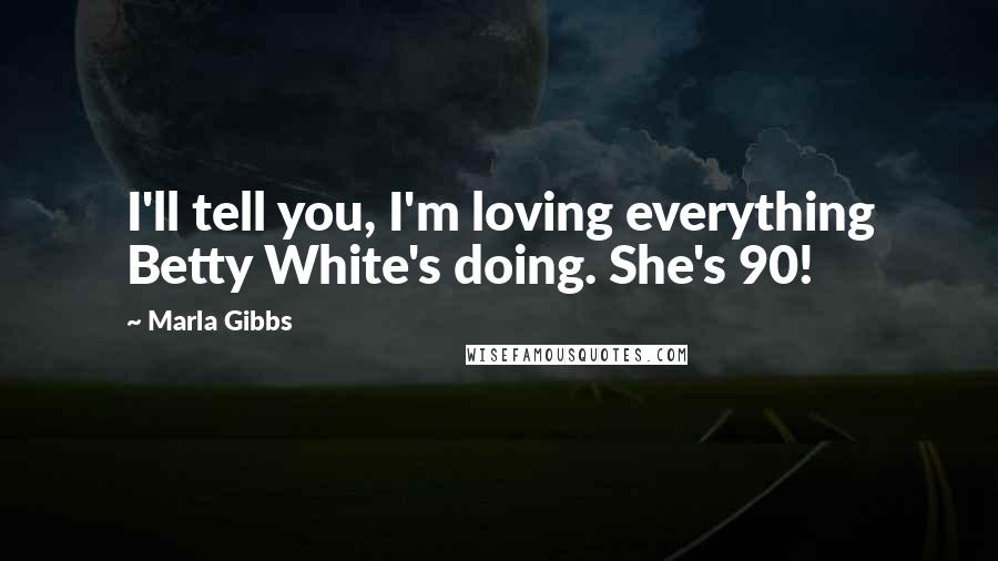 Marla Gibbs Quotes: I'll tell you, I'm loving everything Betty White's doing. She's 90!