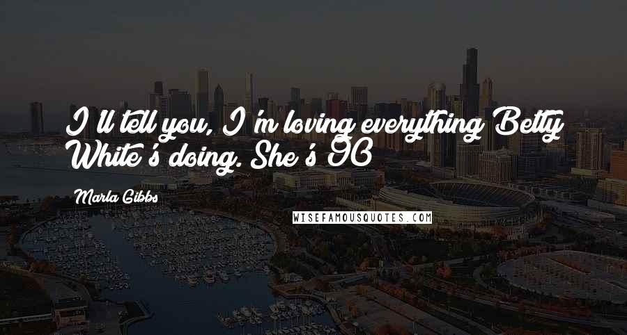 Marla Gibbs Quotes: I'll tell you, I'm loving everything Betty White's doing. She's 90!