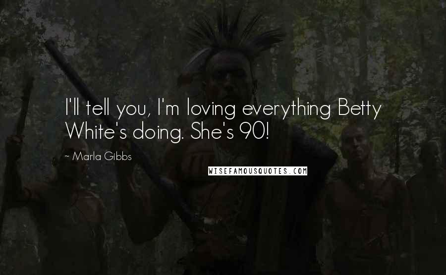 Marla Gibbs Quotes: I'll tell you, I'm loving everything Betty White's doing. She's 90!