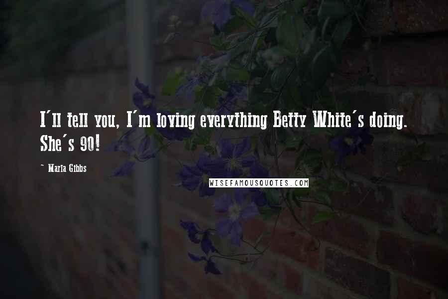 Marla Gibbs Quotes: I'll tell you, I'm loving everything Betty White's doing. She's 90!