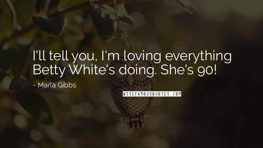 Marla Gibbs Quotes: I'll tell you, I'm loving everything Betty White's doing. She's 90!
