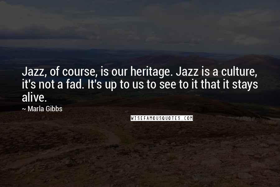 Marla Gibbs Quotes: Jazz, of course, is our heritage. Jazz is a culture, it's not a fad. It's up to us to see to it that it stays alive.