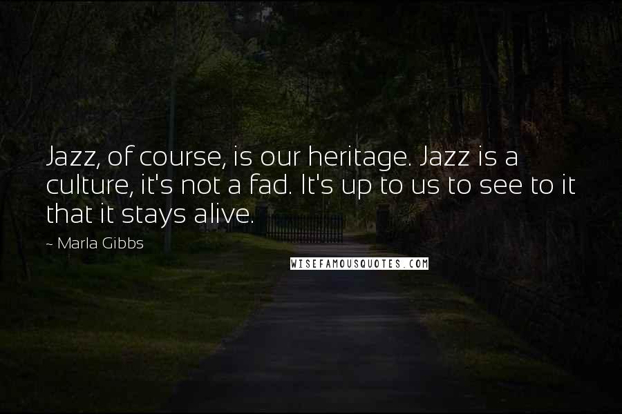 Marla Gibbs Quotes: Jazz, of course, is our heritage. Jazz is a culture, it's not a fad. It's up to us to see to it that it stays alive.