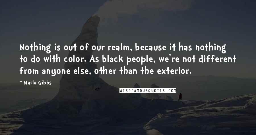 Marla Gibbs Quotes: Nothing is out of our realm, because it has nothing to do with color. As black people, we're not different from anyone else, other than the exterior.
