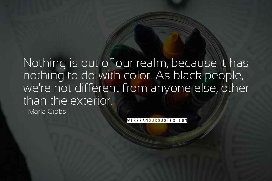 Marla Gibbs Quotes: Nothing is out of our realm, because it has nothing to do with color. As black people, we're not different from anyone else, other than the exterior.