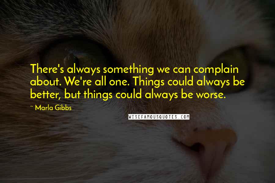 Marla Gibbs Quotes: There's always something we can complain about. We're all one. Things could always be better, but things could always be worse.